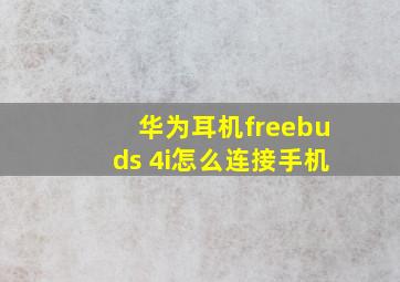 华为耳机freebuds 4i怎么连接手机